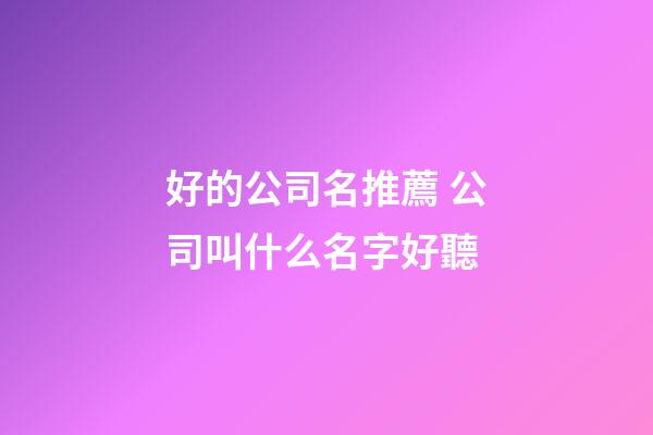 好的公司名推薦 公司叫什么名字好聽-第1張-公司起名-玄機(jī)派